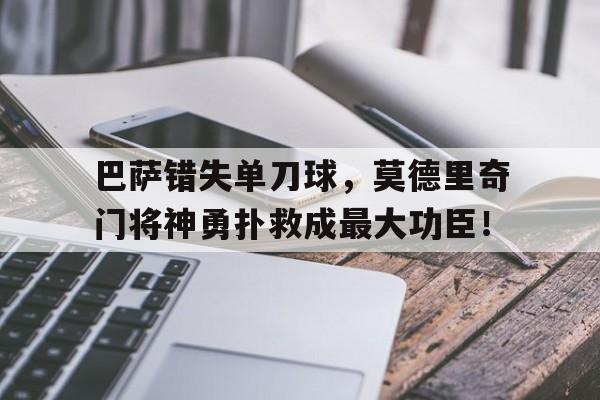 巴萨错失单刀球，莫德里奇门将神勇扑救成最大功臣！